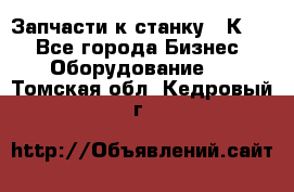 Запчасти к станку 16К20. - Все города Бизнес » Оборудование   . Томская обл.,Кедровый г.